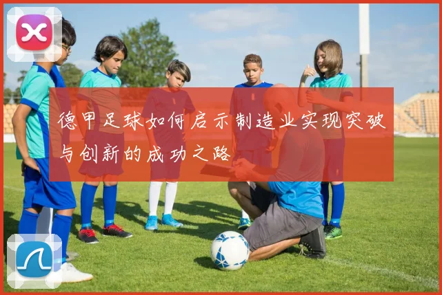 德甲足球如何启示制造业实现突破与创新的成功之路