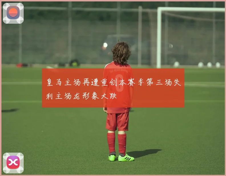 皇马主场再遭重创本赛季第三场失利主场龙形象大跌