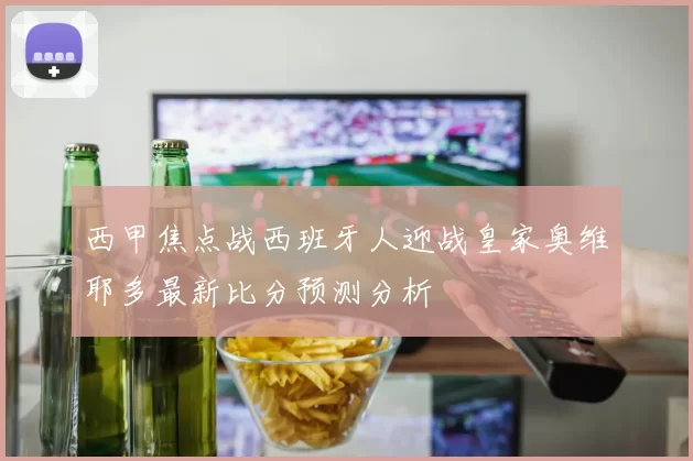 西甲焦点战西班牙人迎战皇家奥维耶多最新比分预测分析