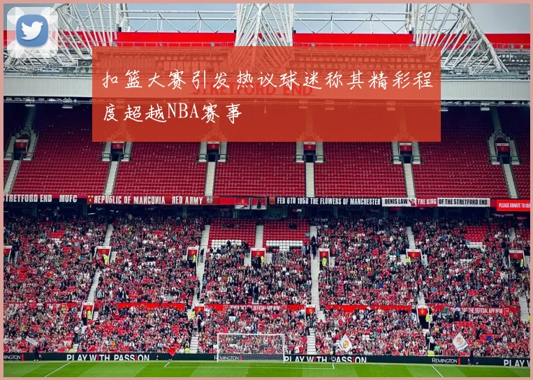 扣篮大赛引发热议球迷称其精彩程度超越NBA赛事